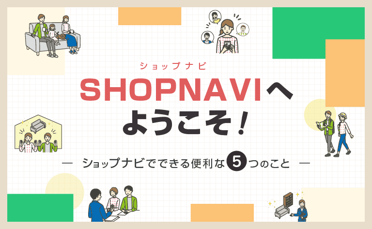 ショップナビへようこそ-ショップナビでできる便利な5つのこと-