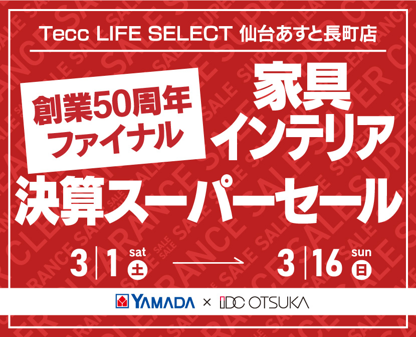 Tecc LIFE SELECT 仙台あすと長町店　IDC大塚家具×YAMADA　創業50周年記念　家具インテリア　決算スーパーセール