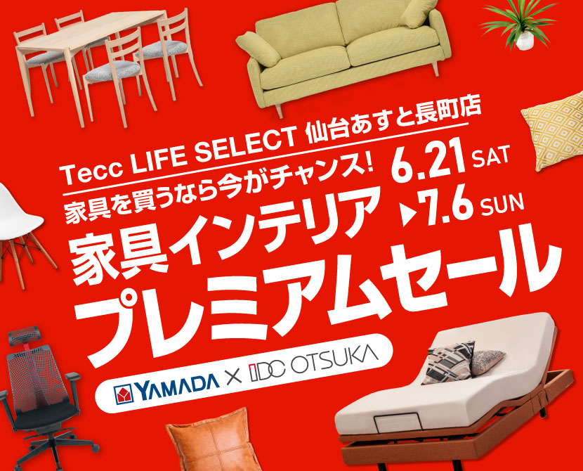 Tecc LIFE SELECT 仙台あすと長町店　IDC大塚家具×YAMADA　インテリアウィーク プレミアムセール