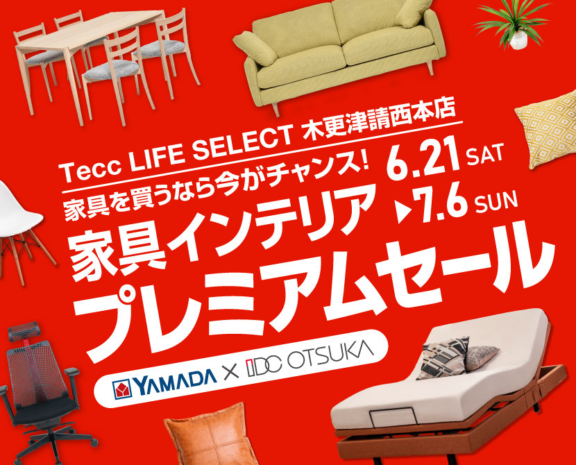 Tecc LIFE SELECT 木更津請西本店　IDC大塚家具×YAMADA　インテリアウィーク プレミアムセール