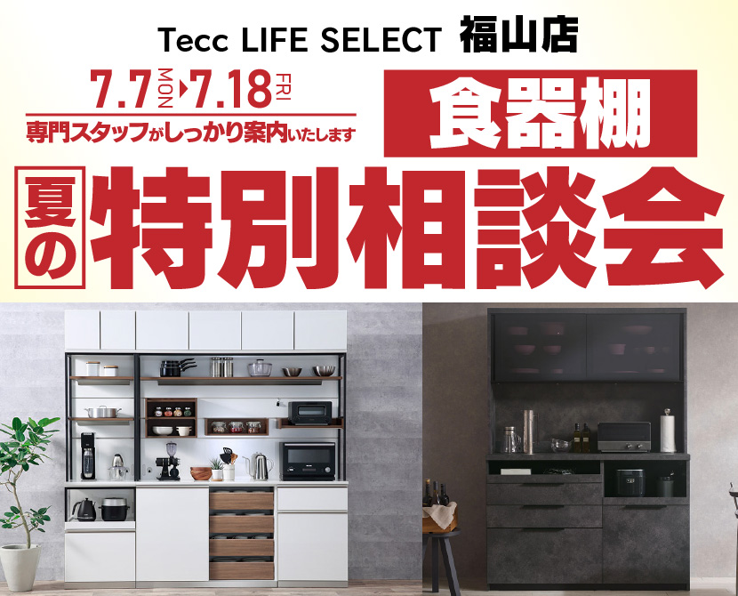 Tecc LIFE SELECT 福山店　家具インテリア　食器棚　夏の特別相談会