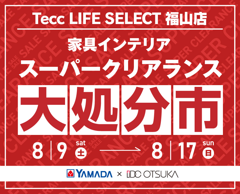 Tecc LIFE SELECT 福山店 YAMADA×IDC OTSUKA 家具インテリア スーパークリアランス 大処分市