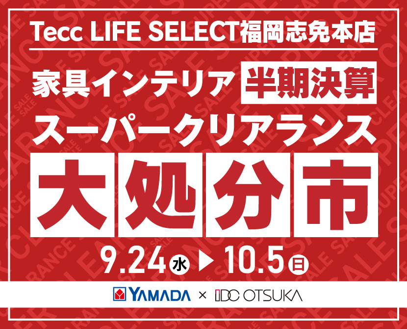Tecc LIFE SELECT 福岡志免店 YAMADA×IDC OTSUKA 家具インテリア 半期決算 大処分市