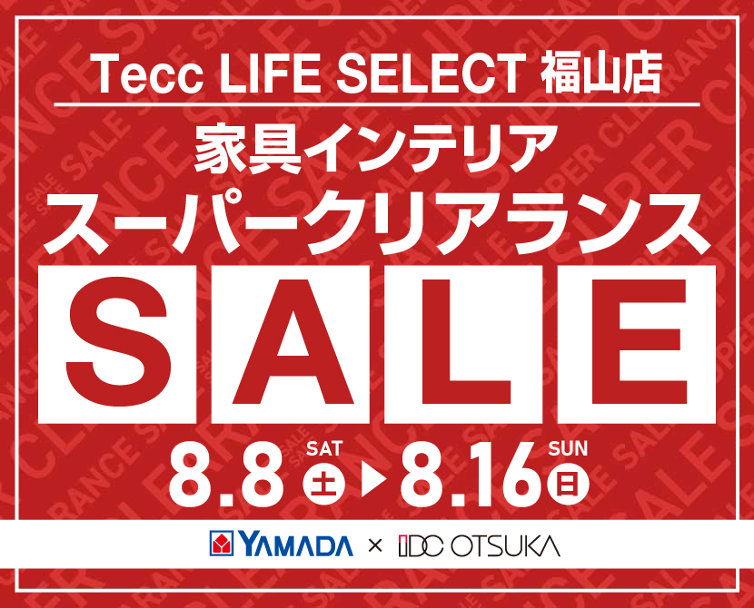 Tecc LIFE SELECT 福山店 YAMADA×IDC　OTSUKA　家具インテリア　スーパークリアランス